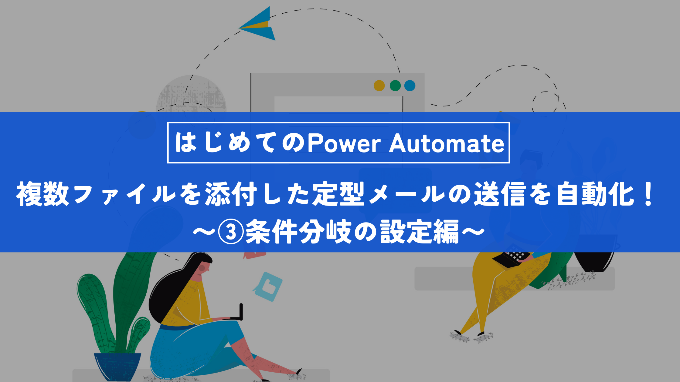 PowerAutomateで簡単に「複数ファイルを添付した定型メールの送信」を自動化！～第三回　条件分岐の設定編～